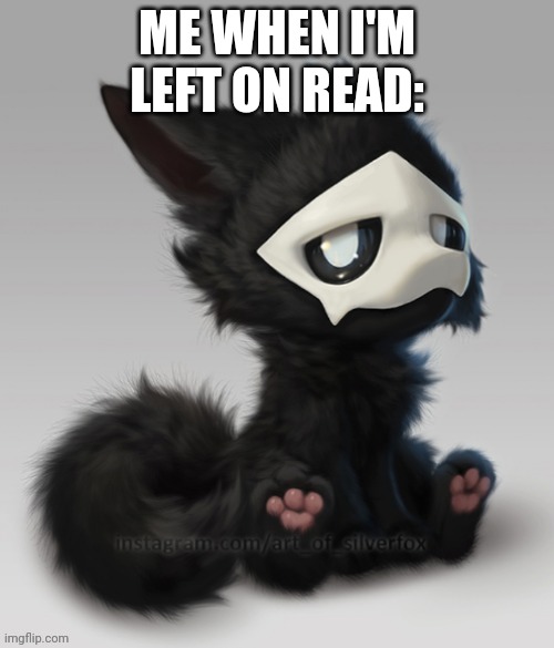 Fluffy Puro | ME WHEN I'M LEFT ON READ: | image tagged in fluffy puro | made w/ Imgflip meme maker