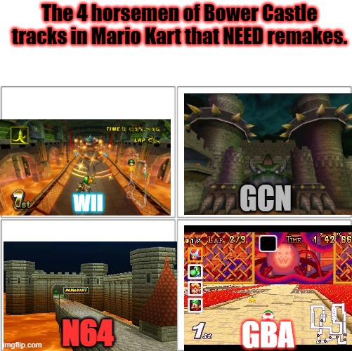 Nintendo, please remake these soon. | The 4 horsemen of Bower Castle tracks in Mario Kart that NEED remakes. GCN; WII; N64; GBA | image tagged in the 4 horsemen of,mario kart,gaming,nintendo,bowser,oh wow are you actually reading these tags | made w/ Imgflip meme maker