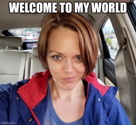 Welcome To My World | WELCOME TO MY WORLD | image tagged in welcome to my world | made w/ Imgflip meme maker