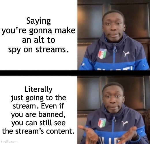 It doesn’t even need to be that hard my guy | Saying you’re gonna make an alt to spy on streams. Literally just going to the stream. Even if you are banned, you can still see the stream’s content. | made w/ Imgflip meme maker