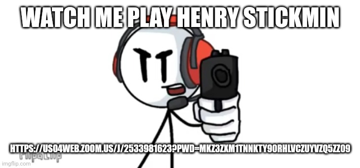 https://us04web.zoom.us/j/2533981623?pwd=MkZ3ZXM1TnNKTy90RHlVczUyVzQ5Zz09 | WATCH ME PLAY HENRY STICKMIN; HTTPS://US04WEB.ZOOM.US/J/2533981623?PWD=MKZ3ZXM1TNNKTY90RHLVCZUYVZQ5ZZ09 | image tagged in charles with gun | made w/ Imgflip meme maker