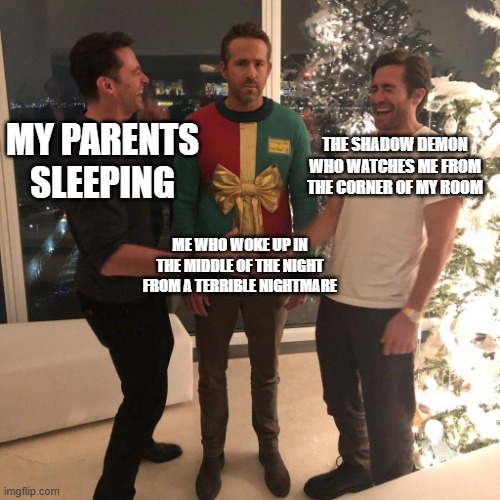 This happened to me tonight, and I'm still scared T-T | MY PARENTS SLEEPING; THE SHADOW DEMON WHO WATCHES ME FROM THE CORNER OF MY ROOM; ME WHO WOKE UP IN THE MIDDLE OF THE NIGHT FROM A TERRIBLE NIGHTMARE | image tagged in ryan reynolds sweater party | made w/ Imgflip meme maker