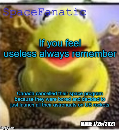 Ye Olde Announcements | If you feel useless always remember; Canada cancelled their space program because they were bored and decided to just launch all their astronauts on US rockets | image tagged in spacefanatic announcement temp | made w/ Imgflip meme maker