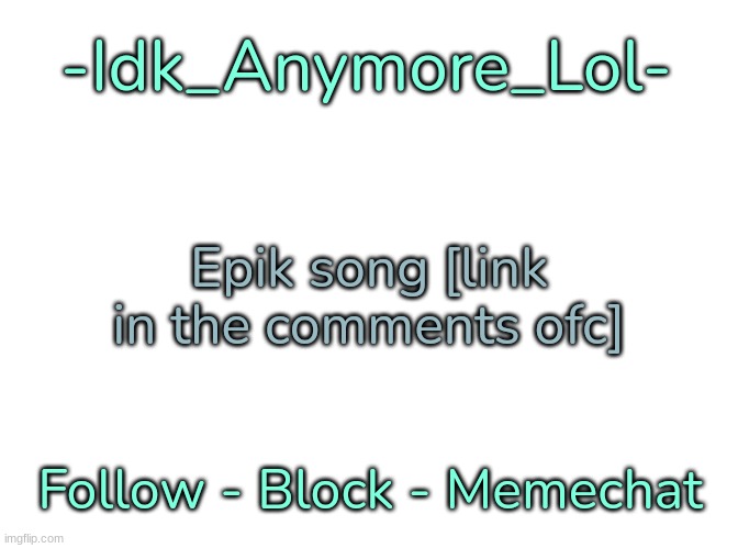 -Idk_Anymore_Lol-'s Announcement Template | Epik song [link in the comments ofc] | image tagged in -idk_anymore_lol-'s announcement template,idk,stuff,s o u p,carck | made w/ Imgflip meme maker