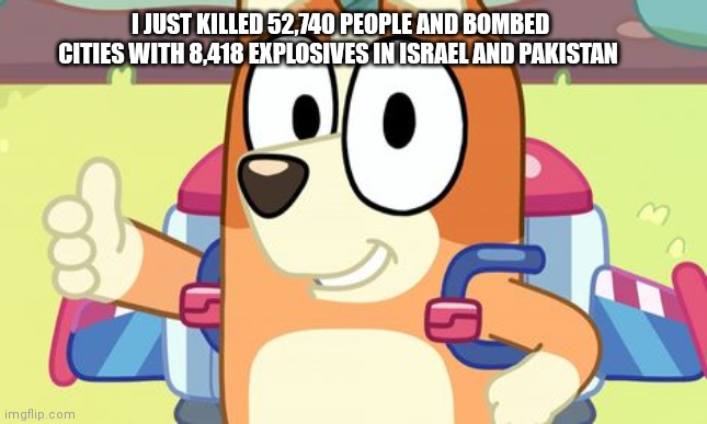 Co-Co-Co-Combo Breaker | I JUST KILLED 52,740 PEOPLE AND BOMBED CITIES WITH 8,418 EXPLOSIVES IN ISRAEL AND PAKISTAN | image tagged in jet pack bingo bluey,funny,bluey,cartoons | made w/ Imgflip meme maker