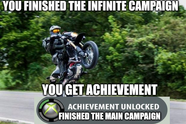 Master chief | YOU FINISHED THE INFINITE CAMPAIGN; YOU GET ACHIEVEMENT; FINISHED THE MAIN CAMPAIGN | image tagged in halo spartan | made w/ Imgflip meme maker