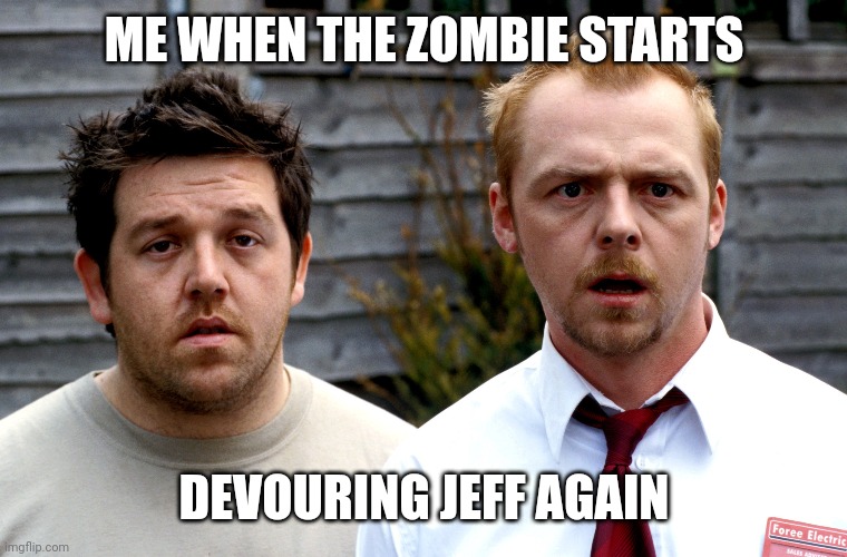 Oh jeff | ME WHEN THE ZOMBIE STARTS; DEVOURING JEFF AGAIN | image tagged in zombie | made w/ Imgflip meme maker