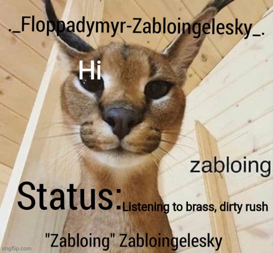 Zabloingelesky's Annoucment temp | Hi; Listening to brass, dirty rush | image tagged in zabloingelesky's annoucment temp | made w/ Imgflip meme maker