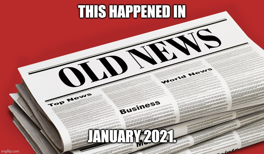 THIS HAPPENED IN JANUARY 2021. | image tagged in old news | made w/ Imgflip meme maker