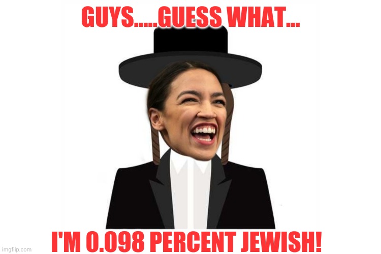 Because puerto ricans are jewish |  GUYS.....GUESS WHAT... I'M 0.098 PERCENT JEWISH! | image tagged in aoc,jewish | made w/ Imgflip meme maker