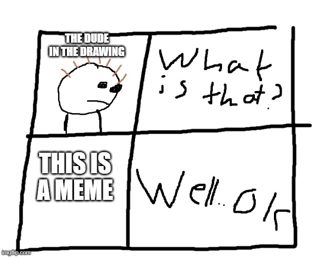 people in memes | THE DUDE IN THE DRAWING; THIS IS
A MEME | image tagged in whaat is that,memes,person,life | made w/ Imgflip meme maker