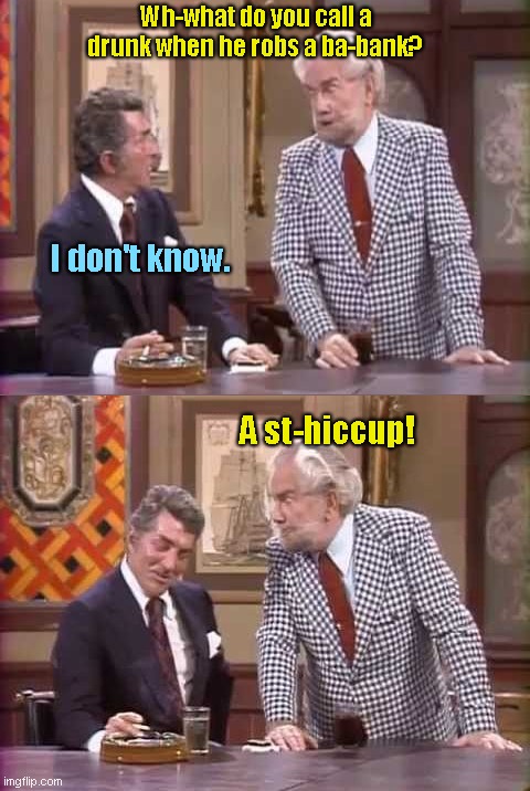 Dean Martin and Foster Brooks | Wh-what do you call a drunk when he robs a ba-bank? I don't know. A st-hiccup! | image tagged in dean martin and foster brooks,drunk guy,alcoholic,humor,puns | made w/ Imgflip meme maker