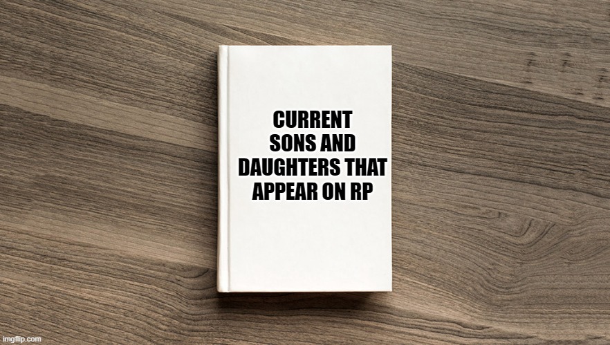 My Sons and Daughters on RP | CURRENT SONS AND DAUGHTERS THAT APPEAR ON RP | image tagged in blank book cover,ocs | made w/ Imgflip meme maker