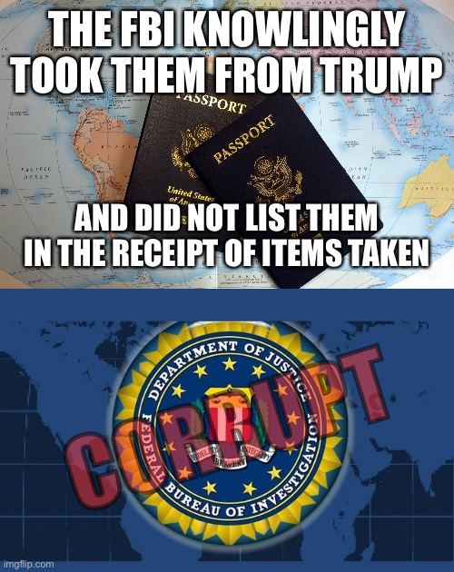 Drain the SWAMP | THE FBI KNOWLINGLY TOOK THEM FROM TRUMP; AND DID NOT LIST THEM IN THE RECEIPT OF ITEMS TAKEN; CORRUPT | image tagged in passport,fbi logo,corrupt,swamp | made w/ Imgflip meme maker