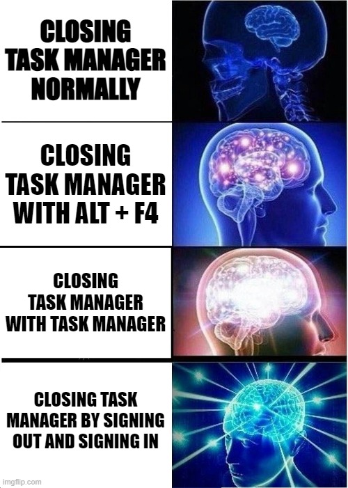 closing task manger methods |  CLOSING TASK MANAGER NORMALLY; CLOSING TASK MANAGER WITH ALT + F4; CLOSING TASK MANAGER WITH TASK MANAGER; CLOSING TASK MANAGER BY SIGNING OUT AND SIGNING IN | image tagged in memes,expanding brain | made w/ Imgflip meme maker
