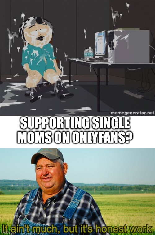 SUPPORTING SINGLE MOMS ON ONLYFANS? | image tagged in south park jizz,it ain't much but it's honest work | made w/ Imgflip meme maker