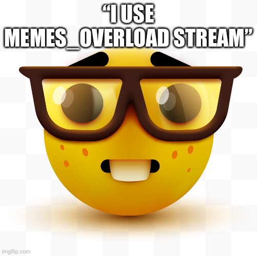 It’s a dead stream and none of the memes there are funny | “I USE MEMES_OVERLOAD STREAM” | image tagged in nerd emoji | made w/ Imgflip meme maker