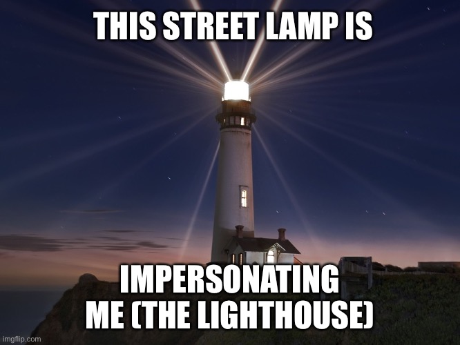 Lighthouse  | THIS STREET LAMP IS IMPERSONATING ME (THE LIGHTHOUSE) | image tagged in lighthouse | made w/ Imgflip meme maker