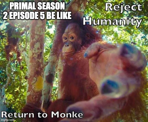 Return to monke | PRIMAL SEASON 2 EPISODE 5 BE LIKE | image tagged in return to monke,adult swim | made w/ Imgflip meme maker