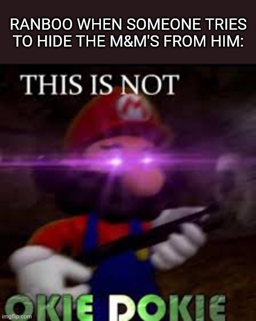 This is Not OKIE DOKIE! |  RANBOO WHEN SOMEONE TRIES TO HIDE THE M&M'S FROM HIM: | image tagged in this is not okie dokie | made w/ Imgflip meme maker