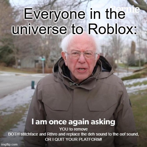 Roblox NEEDS to do this... | Everyone in the universe to Roblox:; YOU to remove
BOTH stitchface and Rthro and replace the deh sound to the oof sound,
OR I QUIT YOUR PLATFORM! | image tagged in memes,bernie i am once again asking for your support | made w/ Imgflip meme maker