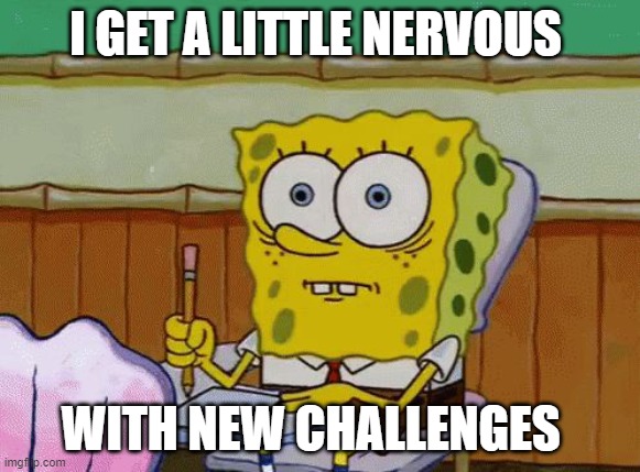 meme | I GET A LITTLE NERVOUS; WITH NEW CHALLENGES | image tagged in spongebob nervous about salmonella signs | made w/ Imgflip meme maker