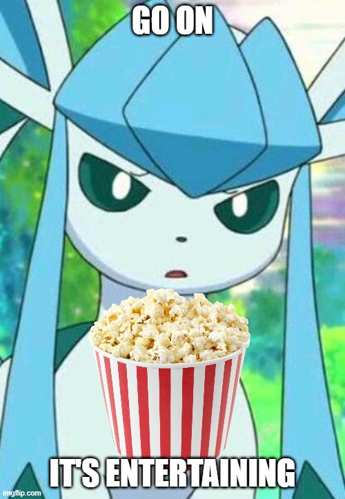 Glaceon confused | GO ON; IT'S ENTERTAINING | image tagged in glaceon confused | made w/ Imgflip meme maker