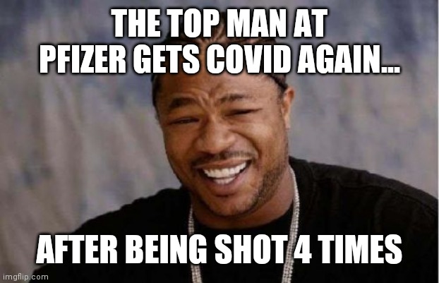 Albert Bourla made Billions, while Millions lost thier job, their home, their sanity | THE TOP MAN AT PFIZER GETS COVID AGAIN... AFTER BEING SHOT 4 TIMES | image tagged in yo dawg heard you,liability,suckers,zombies approaching | made w/ Imgflip meme maker