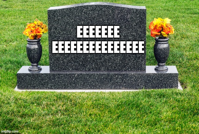TombStone | EEEEEEE EEEEEEEEEEEEEEE | image tagged in tombstone | made w/ Imgflip meme maker