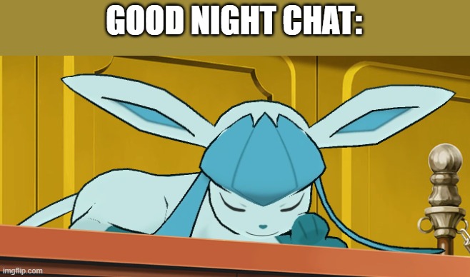 sleeping glaceon | GOOD NIGHT CHAT: | image tagged in sleeping glaceon | made w/ Imgflip meme maker