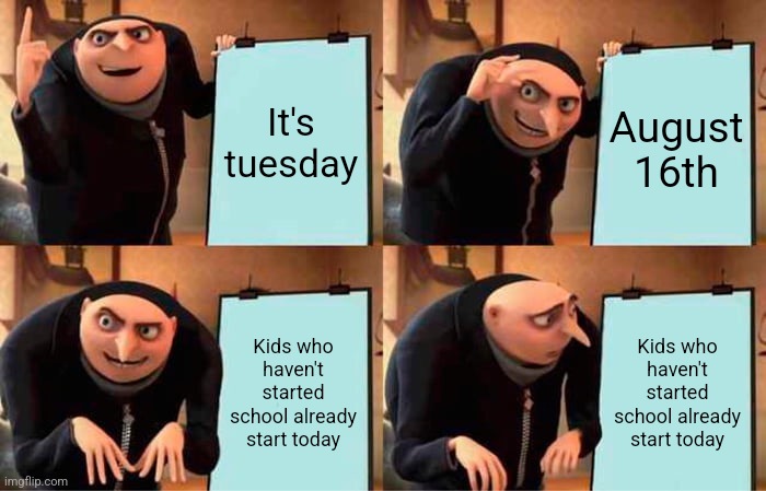 Gru's Plan Meme |  It's tuesday; August 16th; Kids who haven't started school already start today; Kids who haven't started school already start today | image tagged in memes,gru's plan | made w/ Imgflip meme maker
