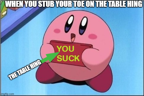 stubing your toes on the hing be like | WHEN YOU STUB YOUR TOE ON THE TABLE HING; THE TABLE HING | image tagged in kirby says you suck | made w/ Imgflip meme maker