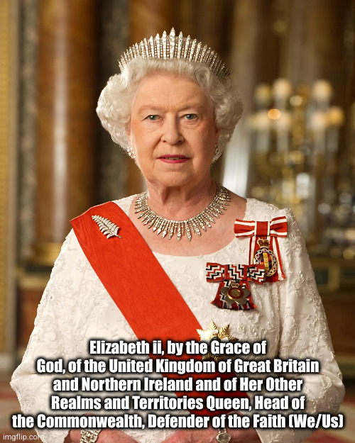 The Queen's Pronouns | Elizabeth ii, by the Grace of God, of the United Kingdom of Great Britain and Northern Ireland and of Her Other Realms and Territories Queen, Head of the Commonwealth, Defender of the Faith (We/Us) | image tagged in royals | made w/ Imgflip meme maker