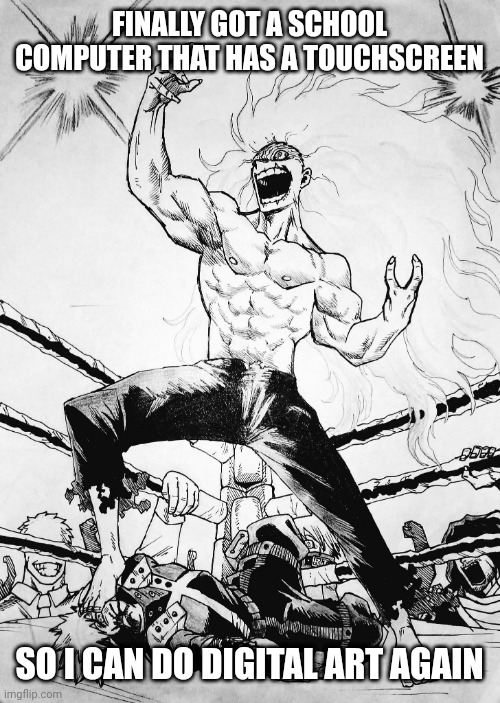 . | FINALLY GOT A SCHOOL COMPUTER THAT HAS A TOUCHSCREEN; SO I CAN DO DIGITAL ART AGAIN | image tagged in bakugo gets owned | made w/ Imgflip meme maker