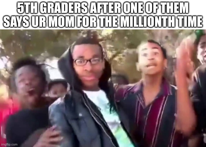 ur mom | 5TH GRADERS AFTER ONE OF THEM SAYS UR MOM FOR THE MILLIONTH TIME | image tagged in ohhhhhhhhhhhh,wow,ur mom | made w/ Imgflip meme maker