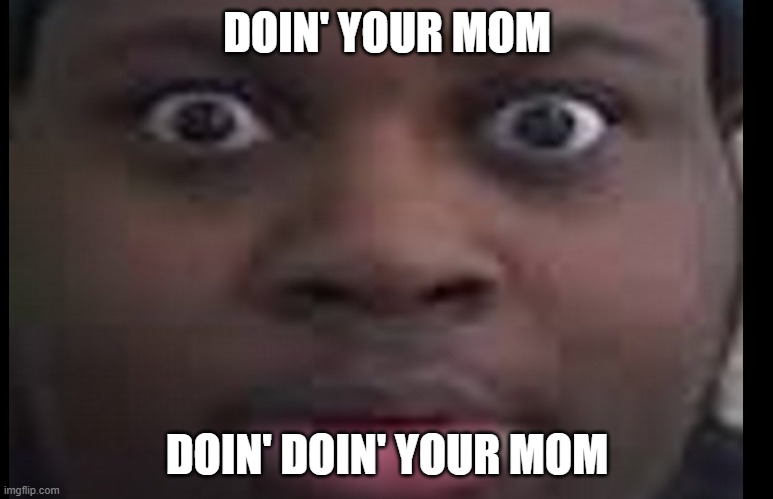 edp stare | DOIN' YOUR MOM; DOIN' DOIN' YOUR MOM | image tagged in edp stare | made w/ Imgflip meme maker