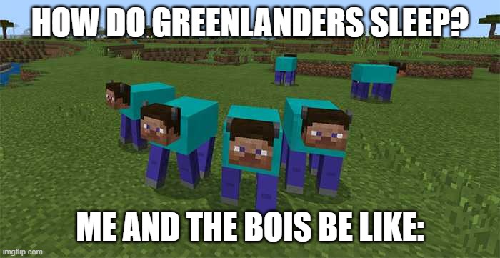 me and the boys | HOW DO GREENLANDERS SLEEP? ME AND THE BOIS BE LIKE: | image tagged in me and the boys | made w/ Imgflip meme maker