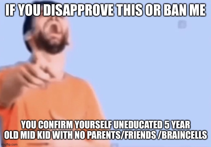 Pointing and laughing | IF YOU DISAPPROVE THIS OR BAN ME; YOU CONFIRM YOURSELF UNEDUCATED 5 YEAR OLD MID KID WITH NO PARENTS/FRIENDS /BRAINCELLS | image tagged in pointing and laughing | made w/ Imgflip meme maker