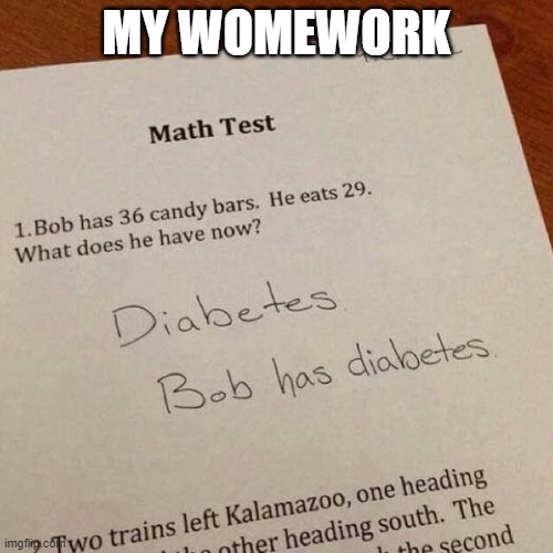 when homework and diabetes has babies | MY WOMEWORK | image tagged in homework | made w/ Imgflip meme maker