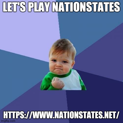 Success Kid | LET'S PLAY NATIONSTATES; HTTPS://WWW.NATIONSTATES.NET/ | image tagged in memes,success kid | made w/ Imgflip meme maker