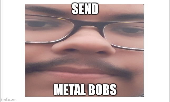 Please uWu | SEND; METAL BOBS | image tagged in distracted boyfriend | made w/ Imgflip meme maker