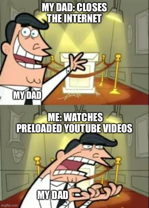 This Is Where I'd Put My Trophy If I Had One Meme | MY DAD: CLOSES THE INTERNET; MY DAD; ME: WATCHES PRELOADED YOUTUBE VIDEOS; MY DAD | image tagged in memes,this is where i'd put my trophy if i had one | made w/ Imgflip meme maker