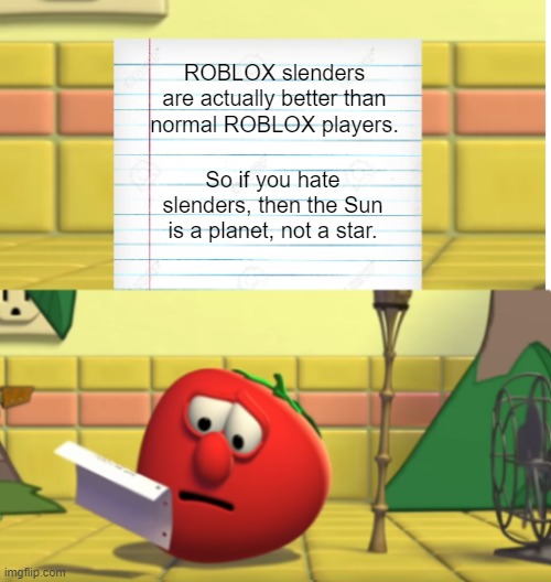 Bob reads a letter written by a ROBLOX slender. | ROBLOX slenders are actually better than normal ROBLOX players. So if you hate slenders, then the Sun is a planet, not a star. | image tagged in bob looking at script,roblox,veggietales,slender,memes,gaming | made w/ Imgflip meme maker