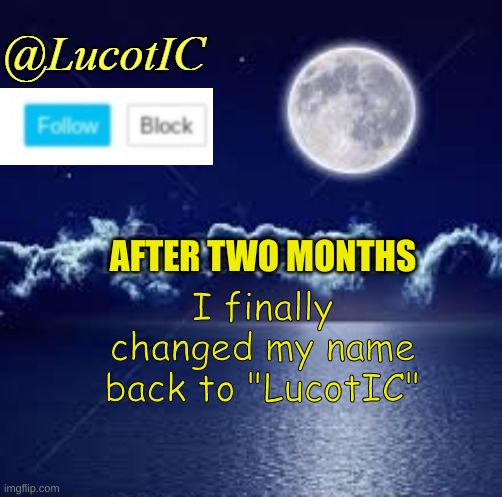 LucotIC Announcement 1 | AFTER TWO MONTHS; I finally changed my name back to "LucotIC" | image tagged in lucotic announcement 1 | made w/ Imgflip meme maker