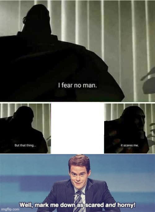 Well, Mark Me Down As Scared & Horny | image tagged in i fear no man | made w/ Imgflip meme maker