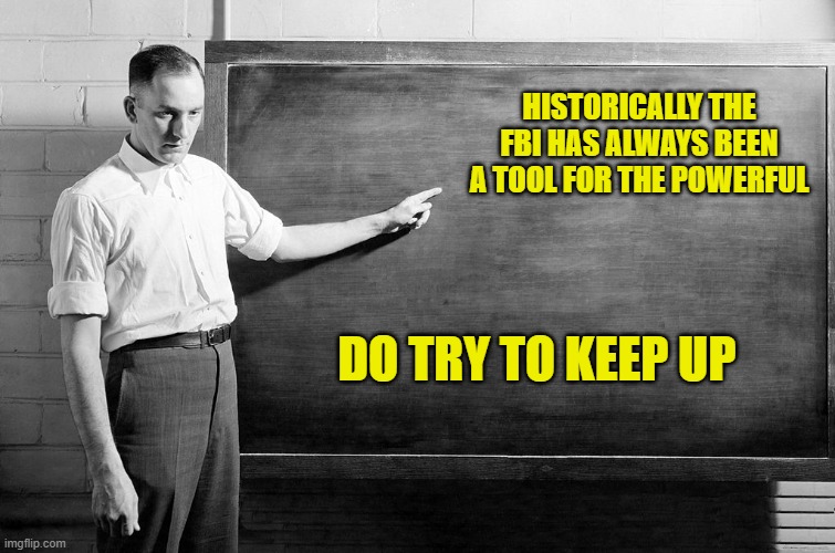 Chalkboard | HISTORICALLY THE FBI HAS ALWAYS BEEN A TOOL FOR THE POWERFUL DO TRY TO KEEP UP | image tagged in chalkboard | made w/ Imgflip meme maker