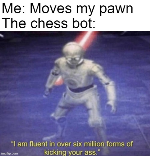 I am fluent in over six million forms of kicking your ass | Me: Moves my pawn
The chess bot: | image tagged in i am fluent in over six million forms of kicking your ass | made w/ Imgflip meme maker