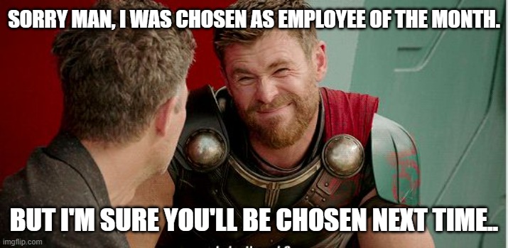 Thor is he though | SORRY MAN, I WAS CHOSEN AS EMPLOYEE OF THE MONTH. BUT I'M SURE YOU'LL BE CHOSEN NEXT TIME.. | image tagged in thor is he though | made w/ Imgflip meme maker