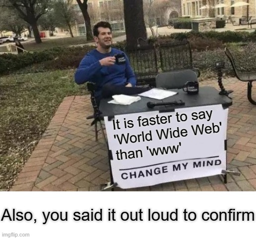 Facts | It is faster to say 
'World Wide Web' 
than 'www'; Also, you said it out loud to confirm | image tagged in memes,change my mind | made w/ Imgflip meme maker