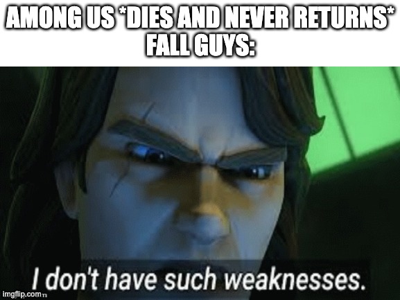 true | AMONG US *DIES AND NEVER RETURNS*
FALL GUYS: | image tagged in gaming,fun,fall guys,among us,memes,beans | made w/ Imgflip meme maker